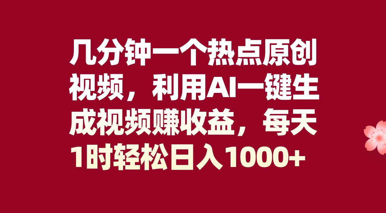 几分钟一个热点原创视频，利用AI一键生成视频赚收益，每天1时轻松日入1000+-源创智汇网