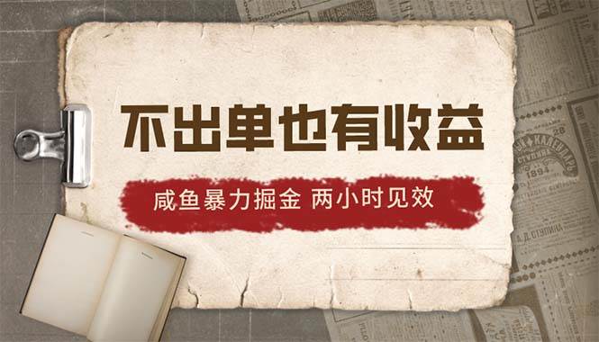 2024咸鱼暴力掘金，不出单也有收益，两小时见效，当天突破500+-源创智汇网