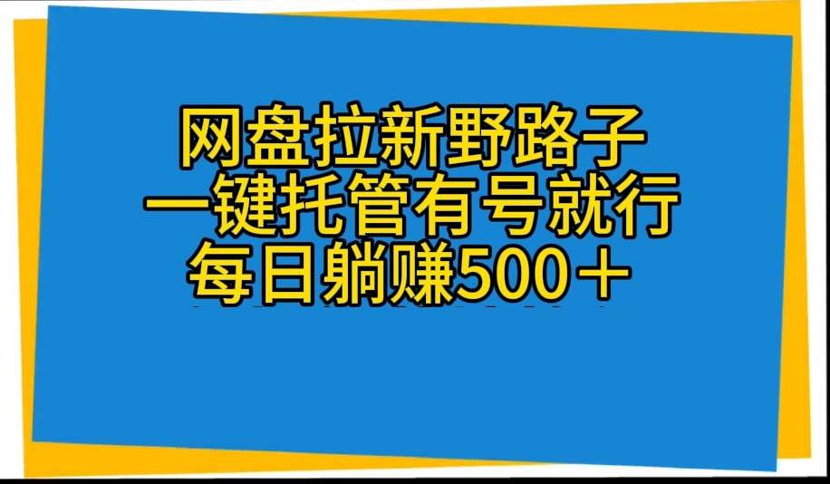 网盘拉新野路子，一键托管有号就行，全自动代发视频，每日躺赚500＋-源创智汇网