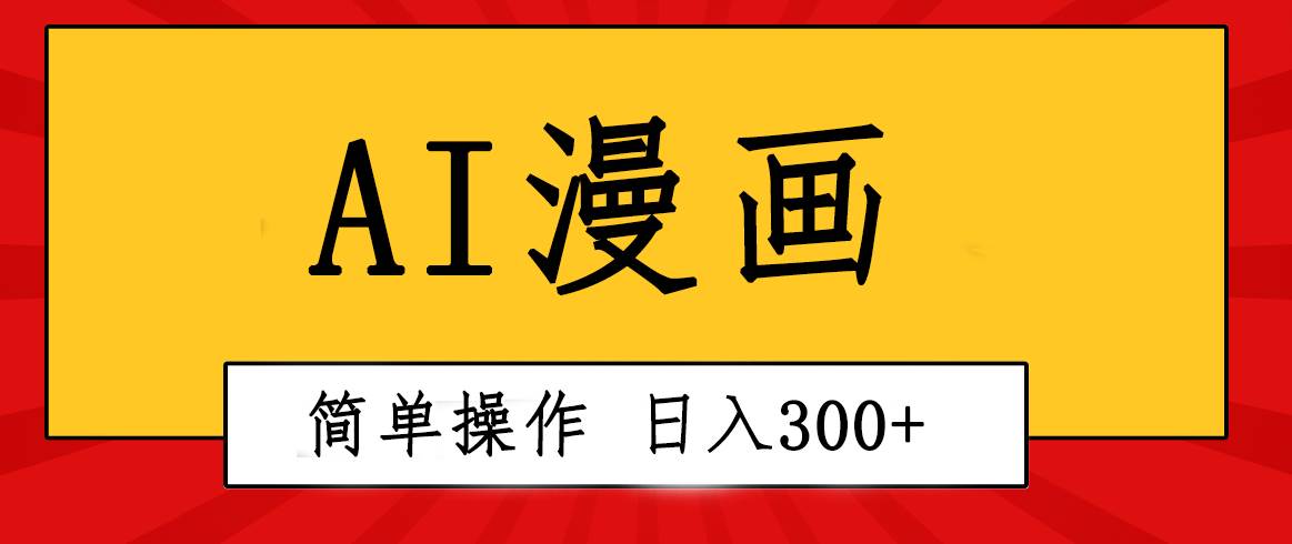 创意无限！AI一键生成漫画视频，每天轻松收入300+，粘贴复制简单操作！-源创智汇网