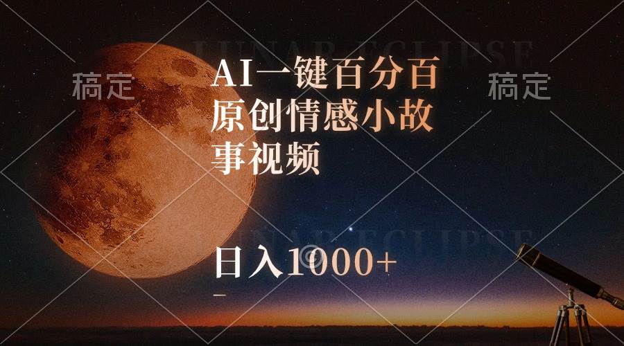 AI一键百分百原创情感小故事视频，视频号最顶赛道，日入1000+-源创智汇网
