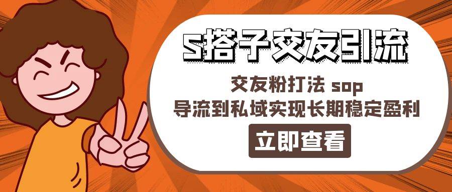某收费888-S搭子交友引流，交友粉打法 sop，导流到私域实现长期稳定盈利-源创智汇网
