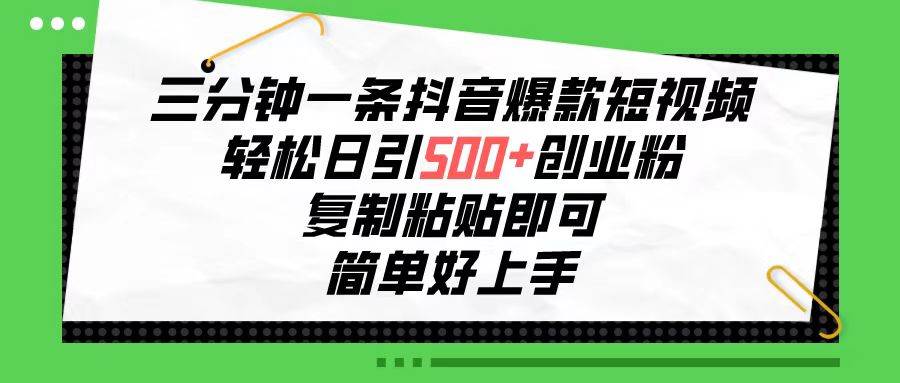 三分钟一条抖音爆款短视频，轻松日引500+创业粉，复制粘贴即可，简单好…-源创智汇网