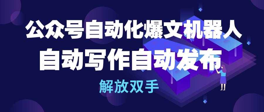 公众号流量主自动化爆文机器人，自动写作自动发布，解放双手-源创智汇网