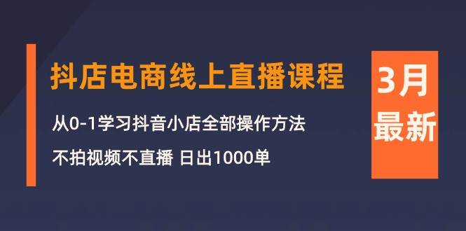 3月抖店电商线上直播课程：从0-1学习抖音小店，不拍视频不直播 日出1000单-源创智汇网