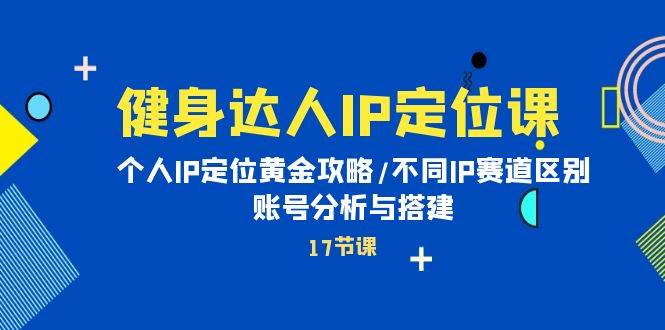 健身达人IP定位课：个人IP定位黄金攻略/不同IP赛道区别/账号分析与搭建-源创智汇网