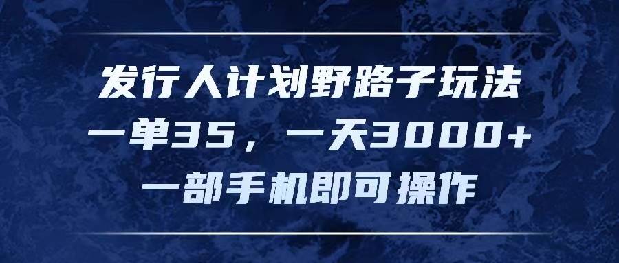 发行人计划野路子玩法，一单35，一天3000+，一部手机即可操作-源创智汇网