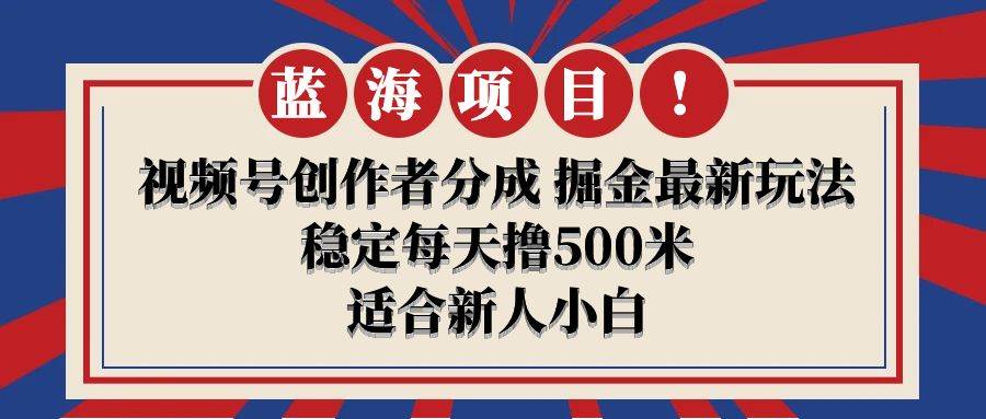 【蓝海项目】视频号创作者分成 掘金最新玩法 稳定每天撸500米 适合新人小白-源创智汇网