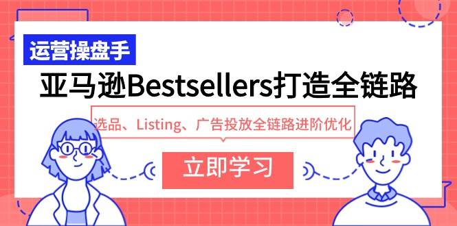 亚马逊Bestsellers打造全链路，选品、Listing、广告投放全链路进阶优化-源创智汇网