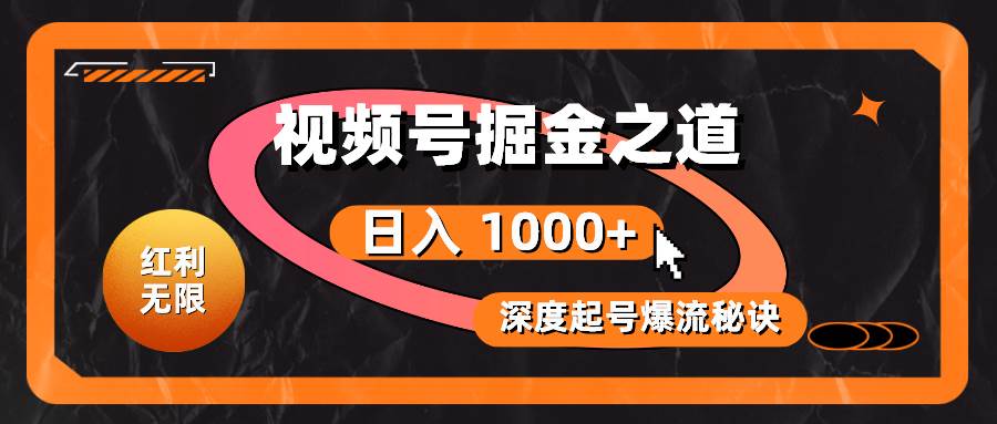 红利无限！视频号掘金之道，深度解析起号爆流秘诀，轻松实现日入 1000+！-源创智汇网
