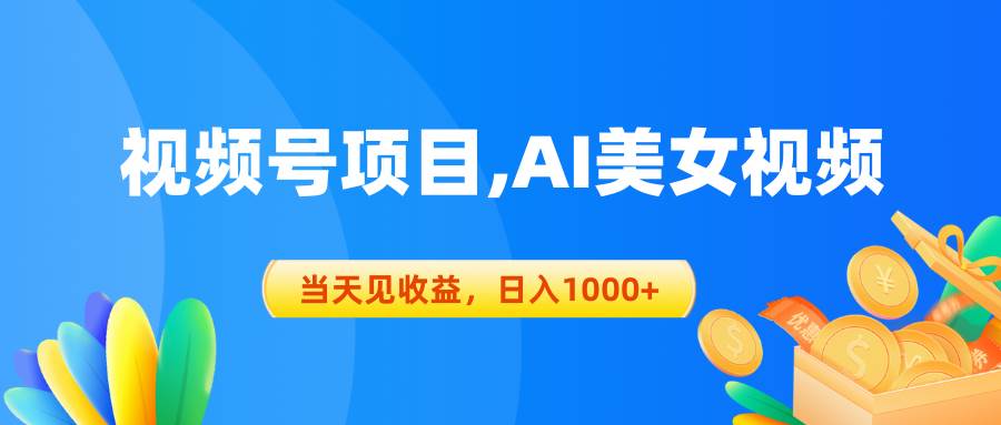 视频号蓝海项目,AI美女视频，当天见收益，日入1000+-源创智汇网