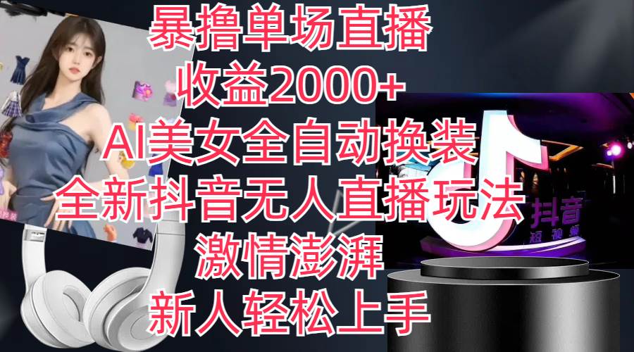 全新抖音玩法，无人直播，AI美女全自动换装，激情澎湃，新人轻松上手，…-源创智汇网