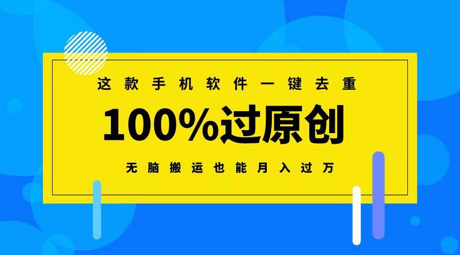 这款手机软件一键去重，100%过原创 无脑搬运也能月入过万-源创智汇网