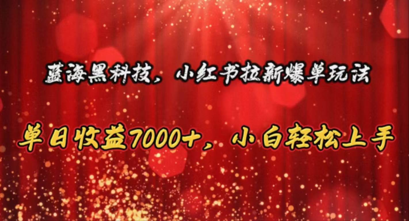 蓝海黑科技，小红书拉新爆单玩法，单日收益7000+，小白轻松上手-源创智汇网