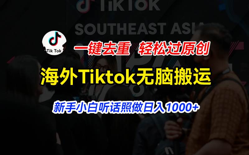 海外Tiktok短视频无脑搬运，一键去重轻松过原创，新手小白听话照做日入…-源创智汇网