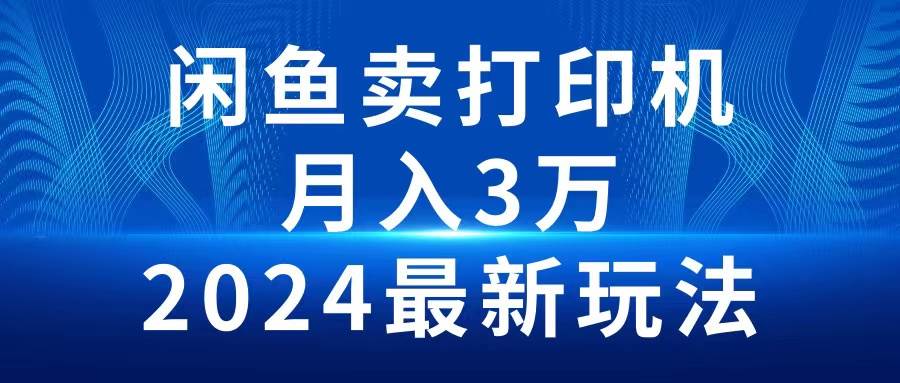 2024闲鱼卖打印机，月入3万2024最新玩法-源创智汇网