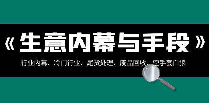 生意内幕·与手段：行业内幕、冷门行业、尾货处理、废品回收、空手套白狼（全集）-源创智汇网