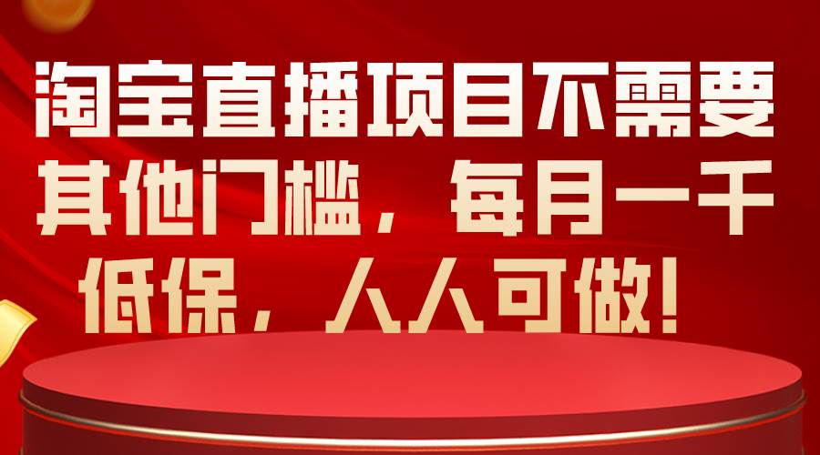 淘宝直播项目不需要其他门槛，每月一千低保，人人可做！-源创智汇网