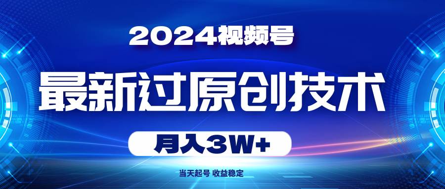 2024视频号最新过原创技术，当天起号，收益稳定，月入3W+-源创智汇网