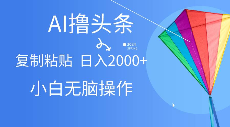 AI一键生成爆款文章撸头条,无脑操作，复制粘贴轻松,日入2000+-源创智汇网