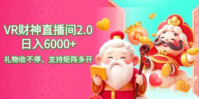 2024最新抖音VR财神直播间2.0日入6000+，礼物收不停，支持矩阵多开，新…-源创智汇网