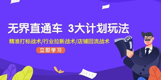 无界直通车 3大计划玩法，精准打标战术/行业拉新战术/店铺回流战术-源创智汇网