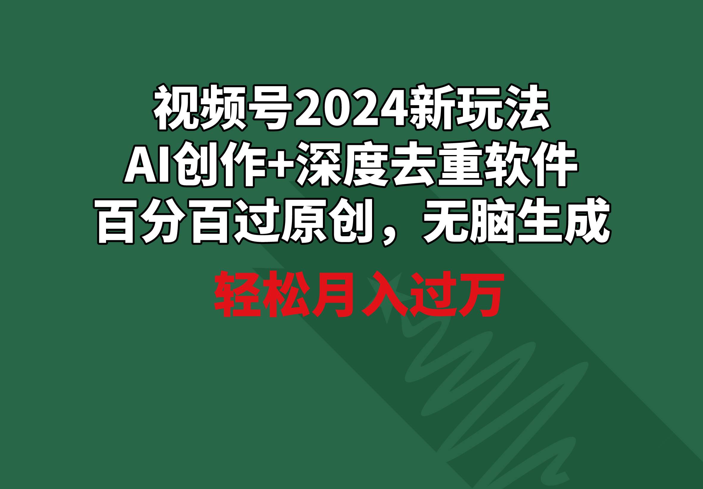 视频号2024新玩法，AI创作+深度去重软件 百分百过原创，无脑生成，月入过万-源创智汇网