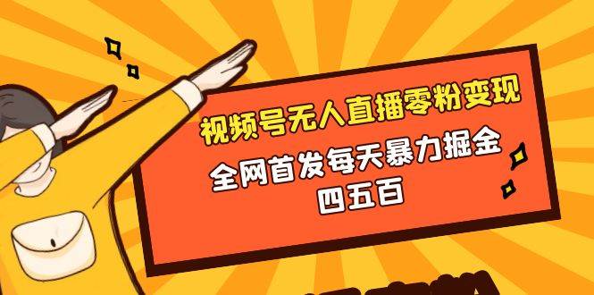 微信视频号无人直播零粉变现，全网首发每天暴力掘金四五百-源创智汇网