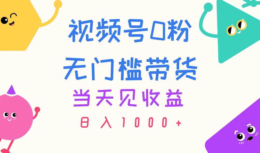 视频号0粉无门槛带货，当天见收益，日入1000+-源创智汇网