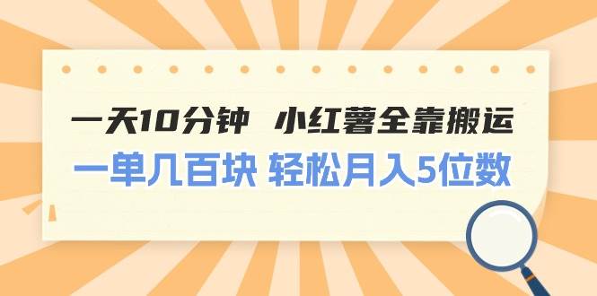 一天10分钟 小红薯全靠搬运  一单几百块 轻松月入5位数-源创智汇网