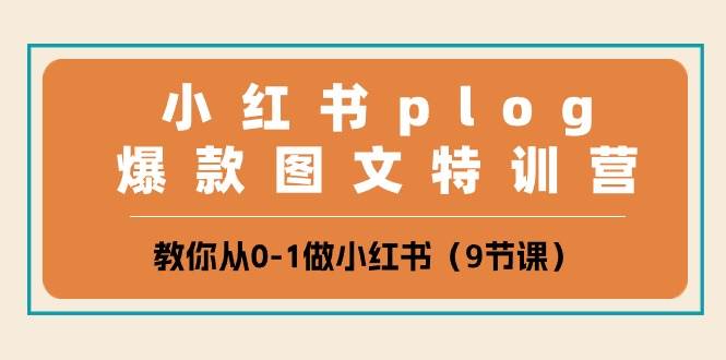 小红书 plog爆款图文特训营，教你从0-1做小红书（9节课）-源创智汇网