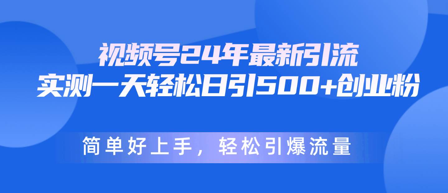 视频号24年最新引流，一天轻松日引500+创业粉，简单好上手，轻松引爆流量-源创智汇网