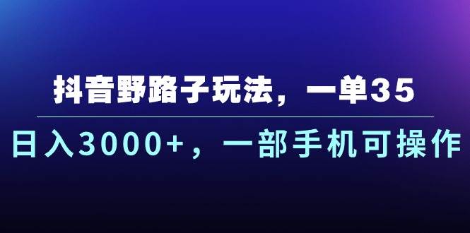 抖音野路子玩法，一单35.日入3000+，一部手机可操作-源创智汇网