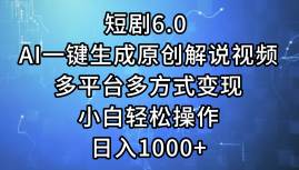 短剧6.0 AI一键生成原创解说视频，多平台多方式变现，小白轻松操作，日…-源创智汇网