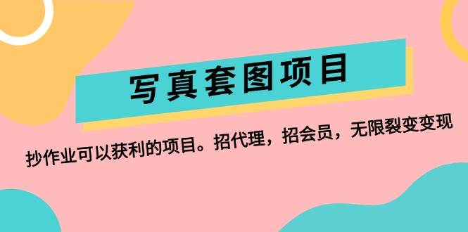 写真套图项目：抄作业可以获利的项目。招代理，招会员，无限裂变变现-源创智汇网