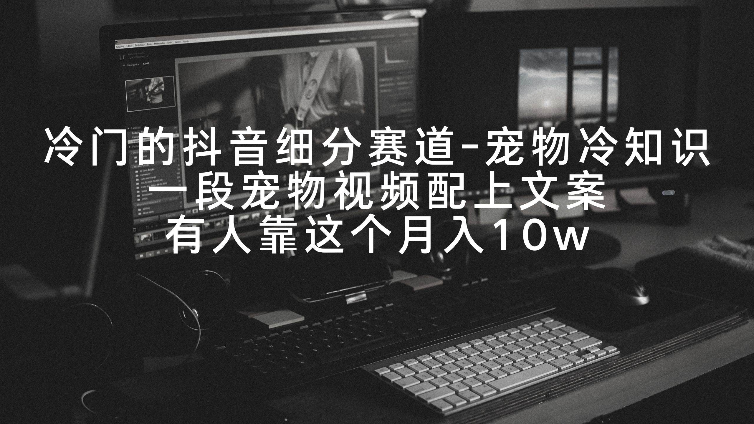 冷门的抖音细分赛道-宠物冷知识，一段宠物视频配上文案，有人靠这个月入10w-源创智汇网