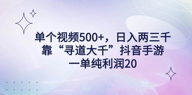 单个视频500+，日入两三千轻轻松松，靠“寻道大千”抖音手游，一单纯利…-源创智汇网