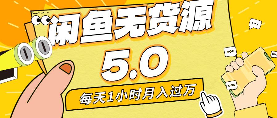 每天一小时，月入1w+，咸鱼无货源全新5.0版本，简单易上手，小白，宝妈…-源创智汇网