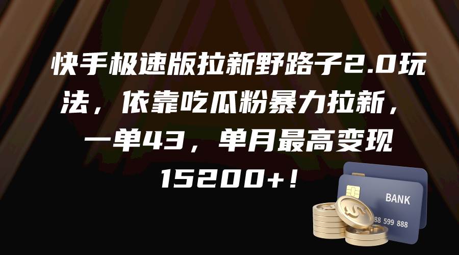 快手极速版拉新野路子2.0玩法，依靠吃瓜粉暴力拉新，一单43，单月最高变现15200+-源创智汇网