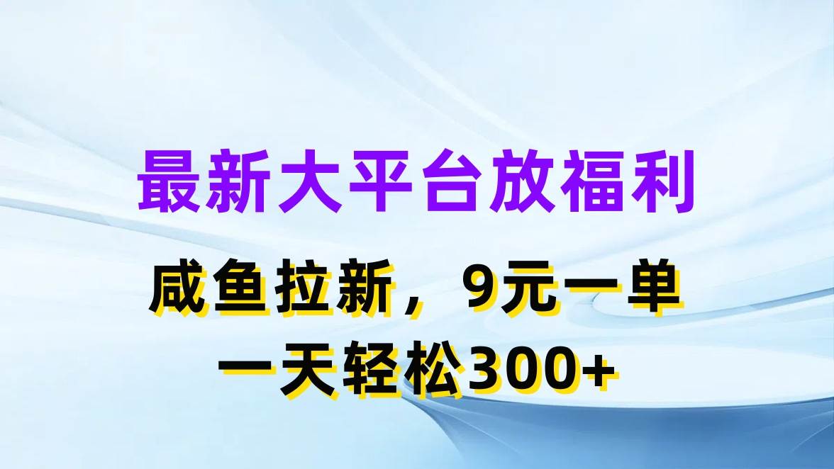 最新蓝海项目，闲鱼平台放福利，拉新一单9元，轻轻松松日入300+-源创智汇网
