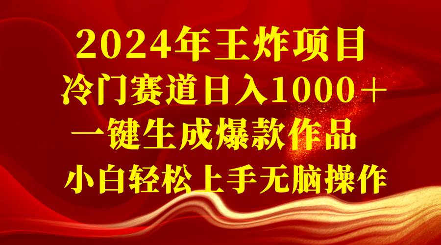 2024年王炸项目 冷门赛道日入1000＋一键生成爆款作品 小白轻松上手无脑操作-源创智汇网