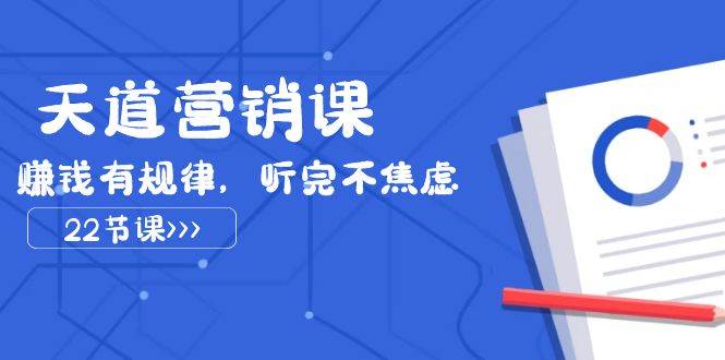 天道-营销课2023，赚钱有规律，听完不焦虑（22节课）-源创智汇网