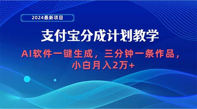 2024最新项目，支付宝分成计划 AI软件一键生成，三分钟一条作品，小白月…-源创智汇网
