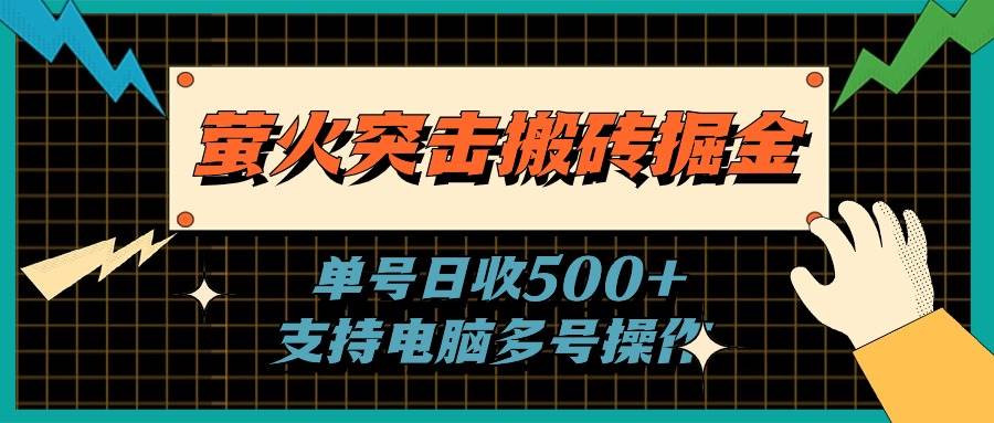 萤火突击搬砖掘金，单日500+，支持电脑批量操作-源创智汇网