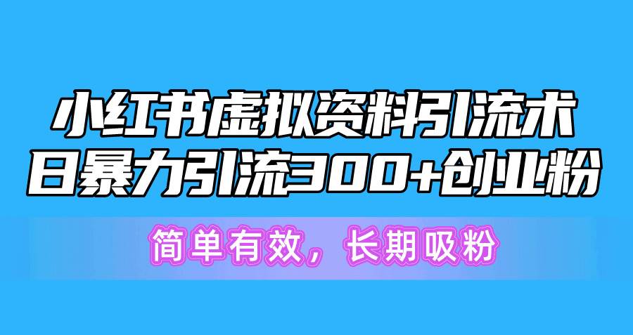 小红书虚拟资料引流术，日暴力引流300+创业粉，简单有效，长期吸粉-源创智汇网