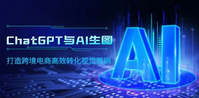 ChatGPT与AI生图，打造跨境电商高效转化视觉营销-源创智汇网