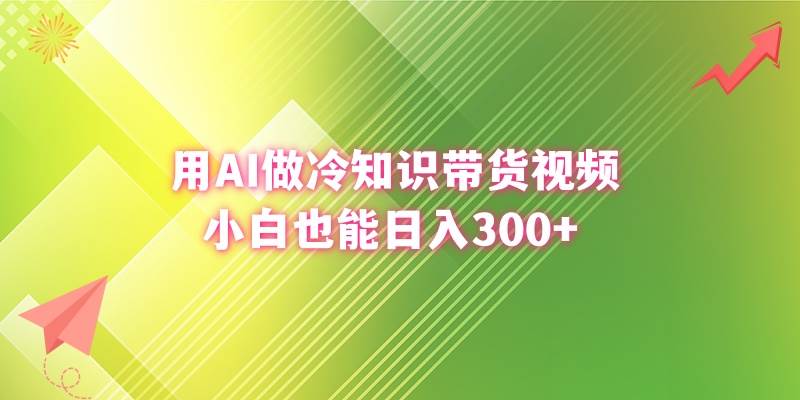用AI做冷知识带货视频，小白也能日入300+-源创智汇网