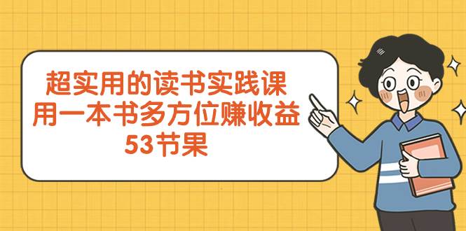 超实用的 读书实践课，用一本书 多方位赚收益（53节课）-源创智汇网