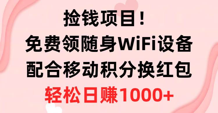 捡钱项目！免费领随身WiFi设备+移动积分换红包，有手就行，轻松日赚1000+-源创智汇网