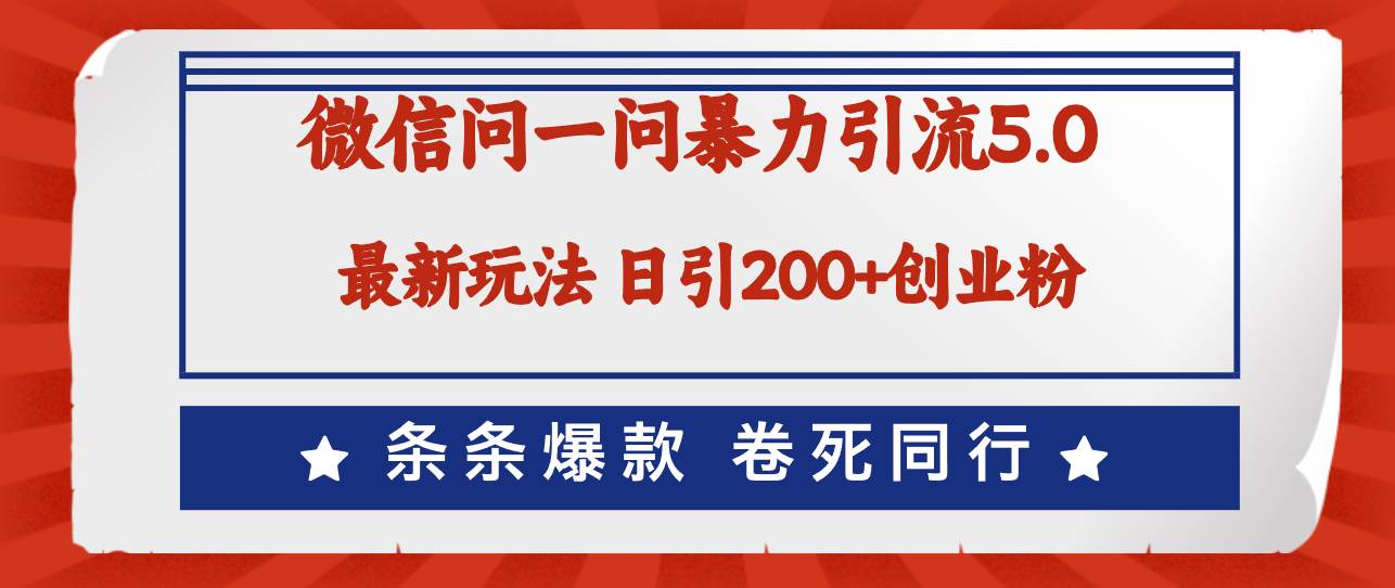 微信问一问最新引流5.0，日稳定引流200+创业粉，加爆微信，卷死同行-源创智汇网